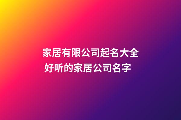 家居有限公司起名大全 好听的家居公司名字-第1张-公司起名-玄机派